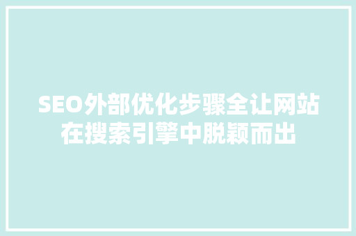 SEO外部优化步骤全让网站在搜索引擎中脱颖而出