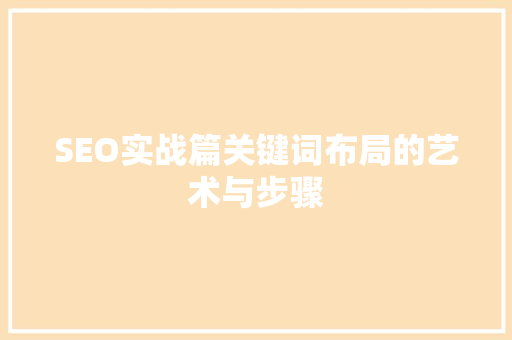 SEO实战篇关键词布局的艺术与步骤