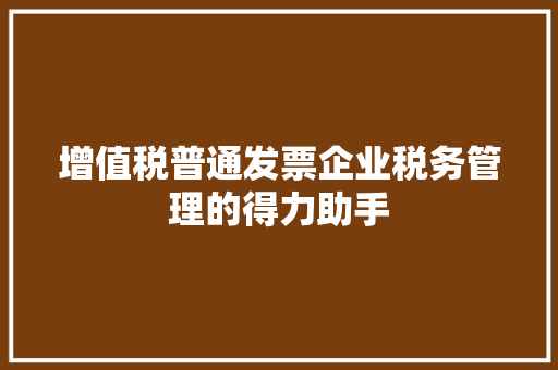 增值税普通发票企业税务管理的得力助手