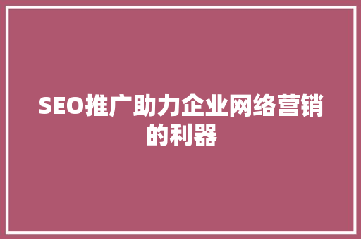 SEO推广助力企业网络营销的利器