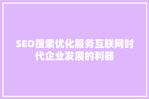 SEO搜索优化服务互联网时代企业发展的利器