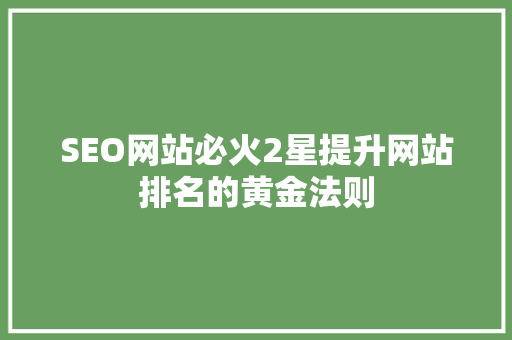 SEO网站必火2星提升网站排名的黄金法则