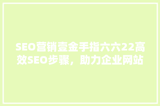 SEO营销壹金手指六六22高效SEO步骤，助力企业网站排名提升  第1张