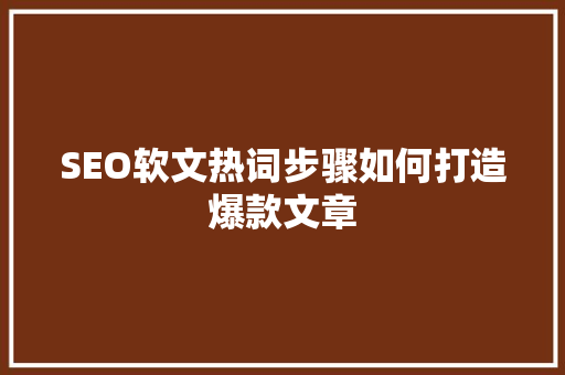SEO软文热词步骤如何打造爆款文章