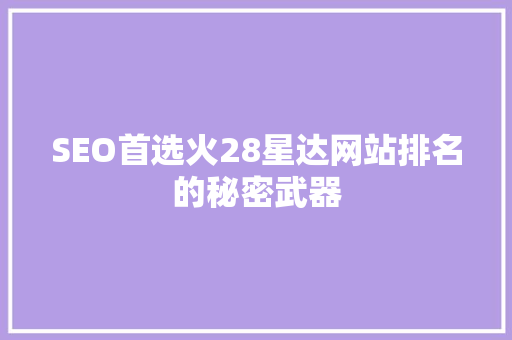 SEO首选火28星达网站排名的秘密武器  第1张
