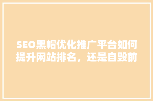 SEO黑帽优化推广平台如何提升网站排名，还是自毁前程