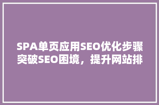 SPA单页应用SEO优化步骤突破SEO困境，提升网站排名