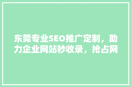 东莞专业SEO推广定制，助力企业网站秒收录，抢占网络市场先机