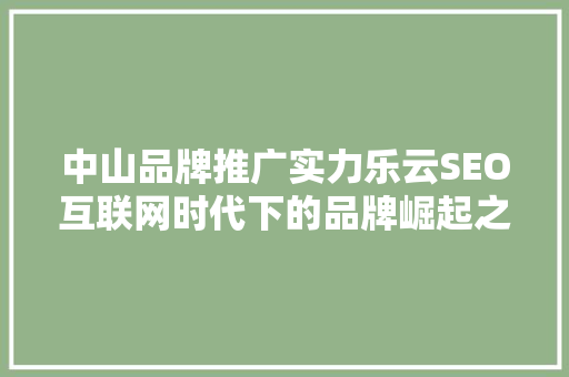 中山品牌推广实力乐云SEO互联网时代下的品牌崛起之路
