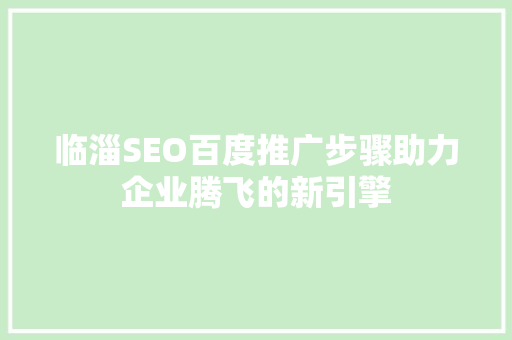 临淄SEO百度推广步骤助力企业腾飞的新引擎