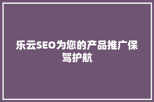乐云SEO为您的产品推广保驾护航
