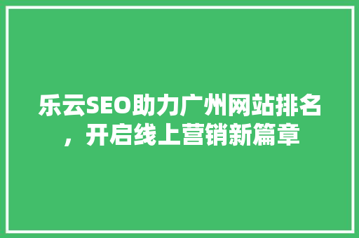 乐云SEO助力广州网站排名，开启线上营销新篇章  第1张