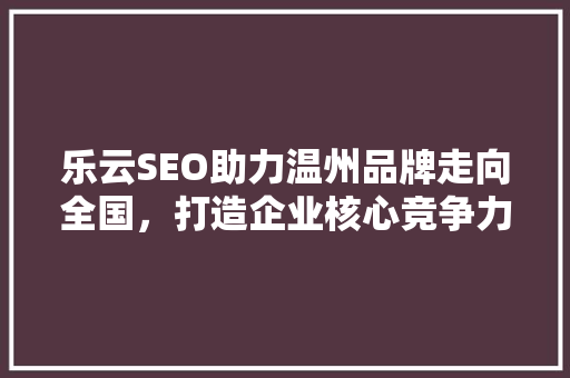 乐云SEO助力温州品牌走向全国，打造企业核心竞争力