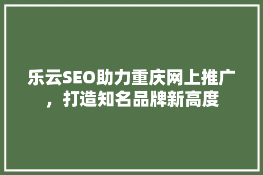 乐云SEO助力重庆网上推广，打造知名品牌新高度