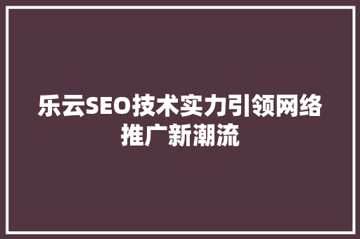 乐云SEO技术实力引领网络推广新潮流  第1张