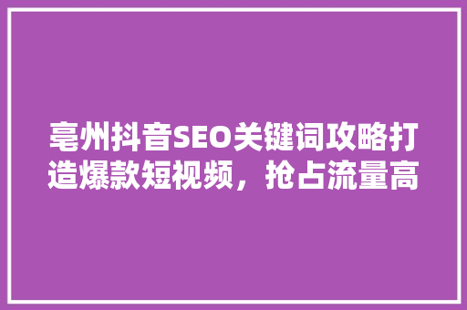 亳州抖音SEO关键词攻略打造爆款短视频，抢占流量高地