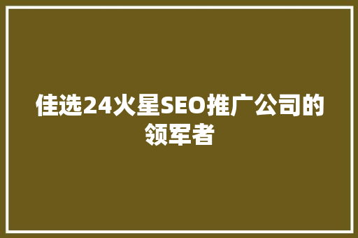 佳选24火星SEO推广公司的领军者  第1张