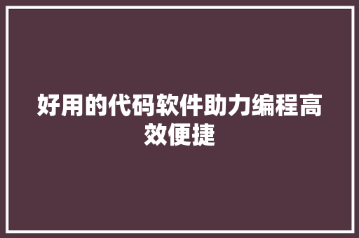 好用的代码软件助力编程高效便捷