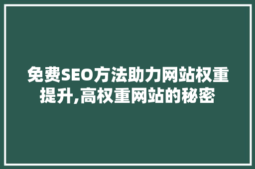 免费SEO方法助力网站权重提升,高权重网站的秘密  第1张