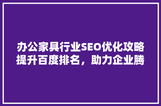 办公家具行业SEO优化攻略提升百度排名，助力企业腾飞