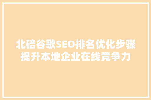 北碚谷歌SEO排名优化步骤提升本地企业在线竞争力  第1张