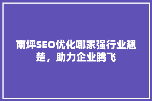 南坪SEO优化哪家强行业翘楚，助力企业腾飞