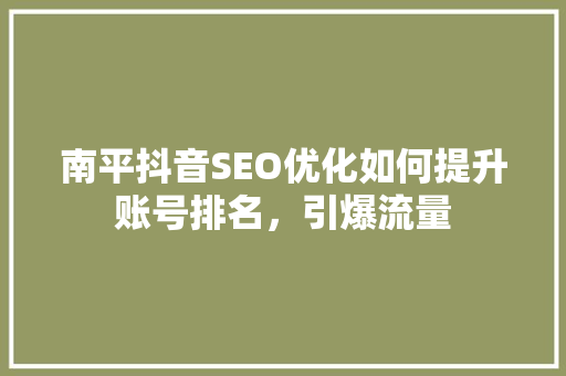 南平抖音SEO优化如何提升账号排名，引爆流量