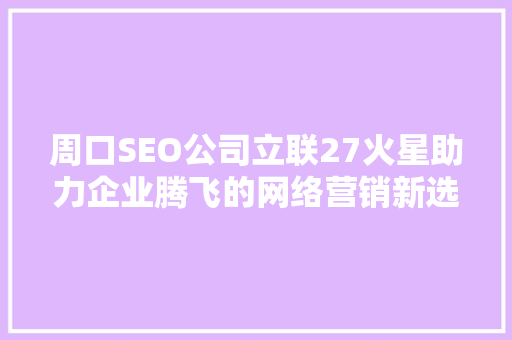 周口SEO公司立联27火星助力企业腾飞的网络营销新选择