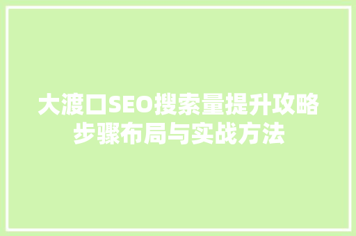 大渡口SEO搜索量提升攻略步骤布局与实战方法
