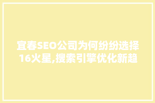 宜春SEO公司为何纷纷选择16火星,搜索引擎优化新趋势