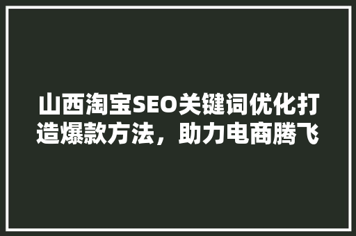 山西淘宝SEO关键词优化打造爆款方法，助力电商腾飞