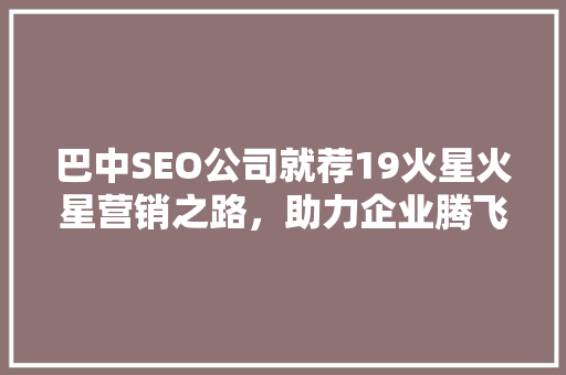 巴中SEO公司就荐19火星火星营销之路，助力企业腾飞