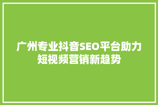 广州专业抖音SEO平台助力短视频营销新趋势