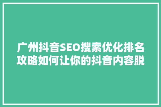 广州抖音SEO搜索优化排名攻略如何让你的抖音内容脱颖而出
