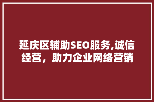 延庆区辅助SEO服务,诚信经营，助力企业网络营销
