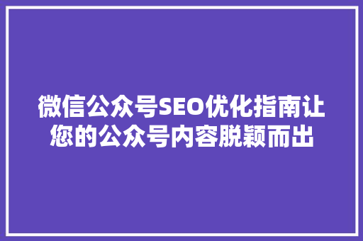微信公众号SEO优化指南让您的公众号内容脱颖而出