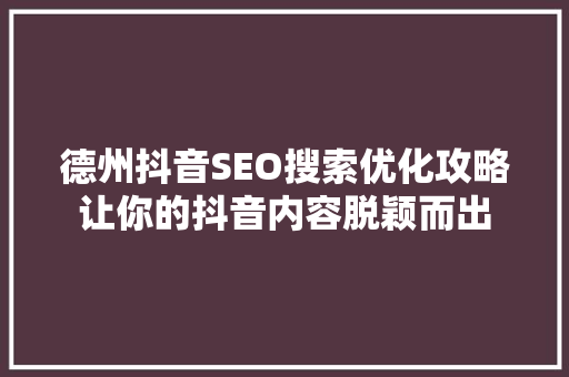 德州抖音SEO搜索优化攻略让你的抖音内容脱颖而出