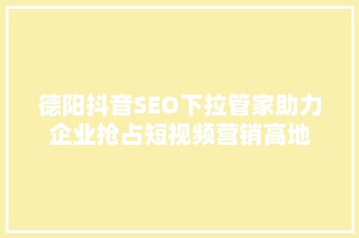 德阳抖音SEO下拉管家助力企业抢占短视频营销高地