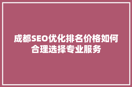 成都SEO优化排名价格如何合理选择专业服务