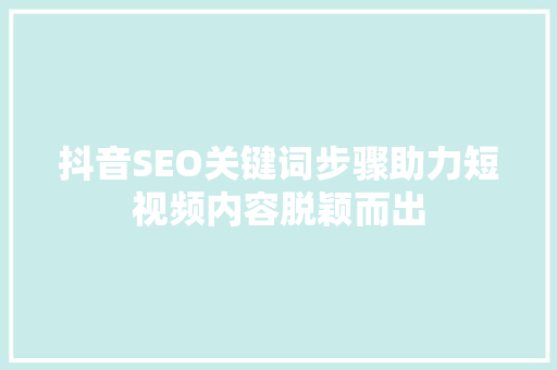 抖音SEO关键词步骤助力短视频内容脱颖而出  第1张
