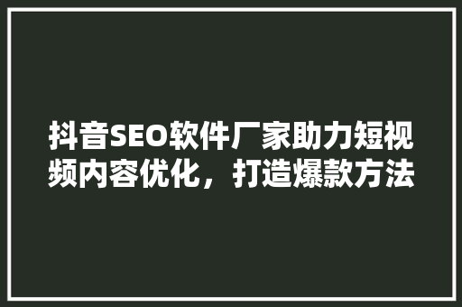 抖音SEO软件厂家助力短视频内容优化，打造爆款方法