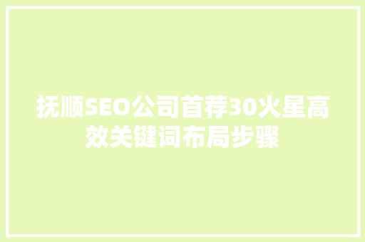 抚顺SEO公司首荐30火星高效关键词布局步骤