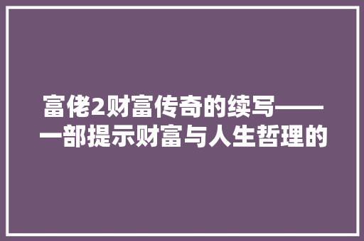 富佬2财富传奇的续写——一部提示财富与人生哲理的影片