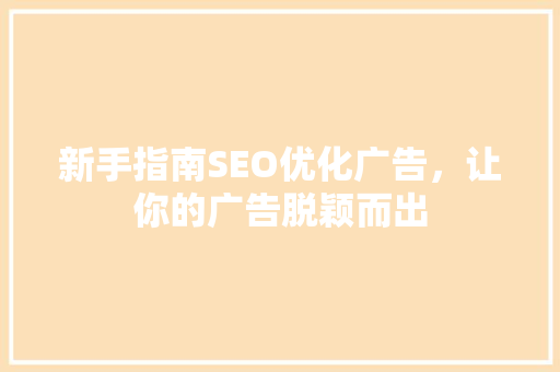 新手指南SEO优化广告，让你的广告脱颖而出