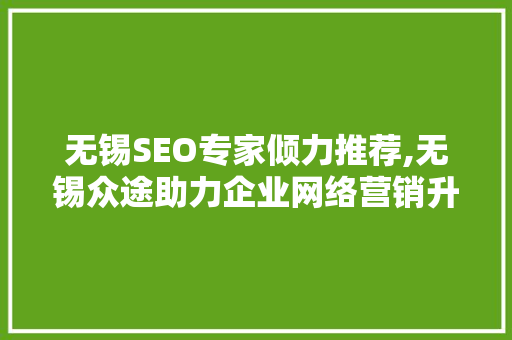 无锡SEO专家倾力推荐,无锡众途助力企业网络营销升级