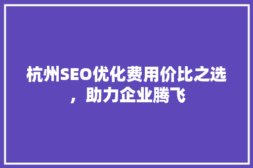 杭州SEO优化费用价比之选，助力企业腾飞