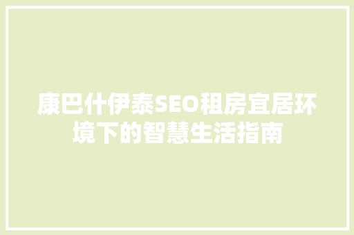 康巴什伊泰SEO租房宜居环境下的智慧生活指南  第1张