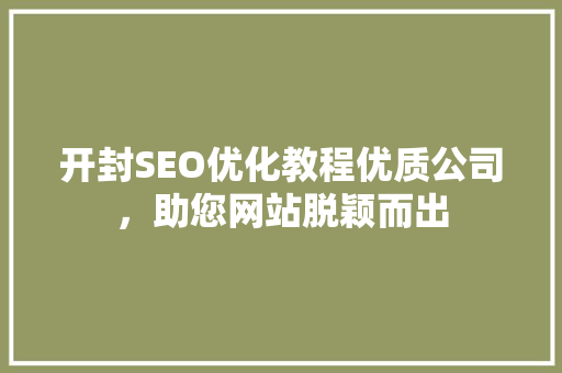 开封SEO优化教程优质公司，助您网站脱颖而出