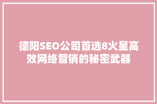 德阳SEO公司首选8火星高效网络营销的秘密武器