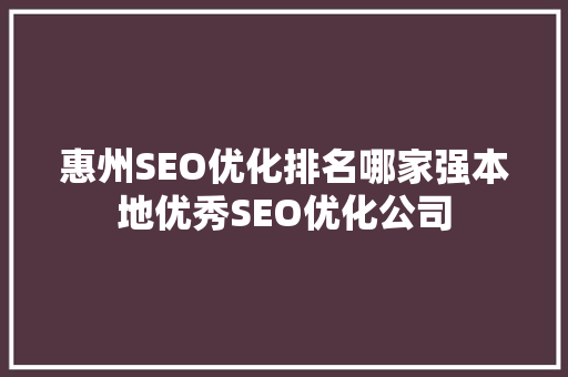 惠州SEO优化排名哪家强本地优秀SEO优化公司